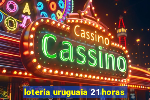 loteria uruguaia 21 horas